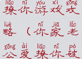 你家老公爱撩你游戏攻略(你家老公爱撩你破解版下载)