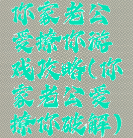 你家老公爱撩你游戏攻略(你家老公爱撩你破解)