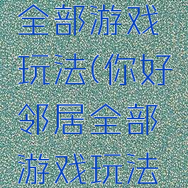 你好邻居全部游戏玩法(你好邻居全部游戏玩法图解)