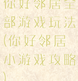 你好邻居全部游戏玩法(你好邻居小游戏攻略)