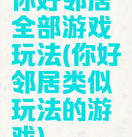 你好邻居全部游戏玩法(你好邻居类似玩法的游戏)