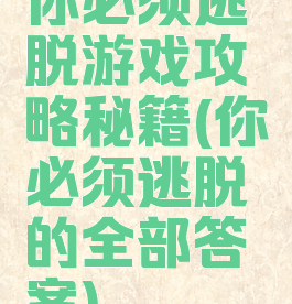 你必须逃脱游戏攻略秘籍(你必须逃脱的全部答案)