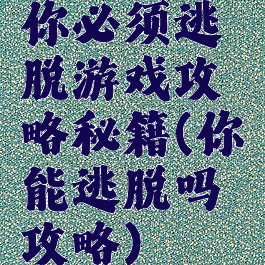 你必须逃脱游戏攻略秘籍(你能逃脱吗攻略)