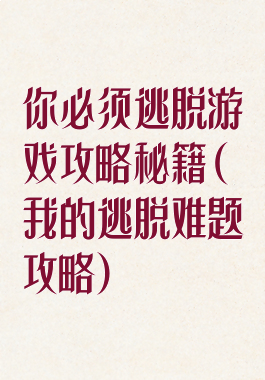 你必须逃脱游戏攻略秘籍(我的逃脱难题攻略)