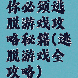 你必须逃脱游戏攻略秘籍(逃脱游戏全攻略)