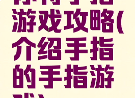 你将手指游戏攻略(介绍手指的手指游戏)