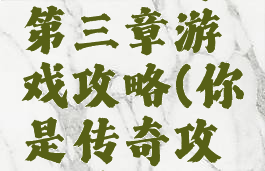 你是传奇第三章游戏攻略(你是传奇攻略第二章)