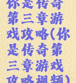 你是传奇第三章游戏攻略(你是传奇第三章游戏攻略视频)