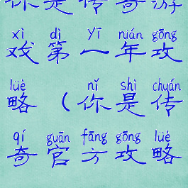 你是传奇游戏第一年攻略(你是传奇官方攻略)