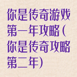 你是传奇游戏第一年攻略(你是传奇攻略第二年)