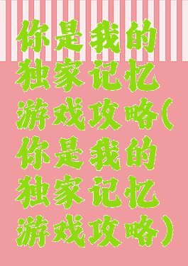 你是我的独家记忆游戏攻略(你是我的独家记忆游戏攻略)