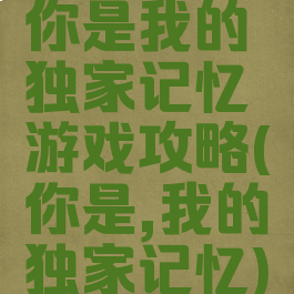 你是我的独家记忆游戏攻略(你是,我的独家记忆)