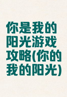 你是我的阳光游戏攻略(你的我的阳光)