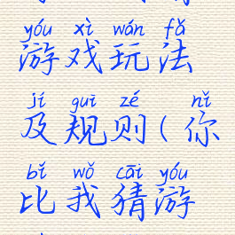 你比我猜游戏玩法及规则(你比我猜游戏技巧)