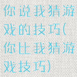 你说我猜游戏的技巧(你比我猜游戏技巧)