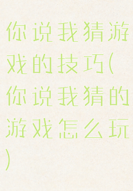 你说我猜游戏的技巧(你说我猜的游戏怎么玩)