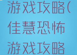 佳慧恐怖游戏攻略(佳慧恐怖游戏攻略大全)
