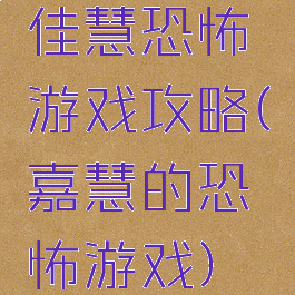 佳慧恐怖游戏攻略(嘉慧的恐怖游戏)