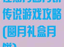 佳期月圆月饼传说游戏攻略(圆月礼盒月饼)