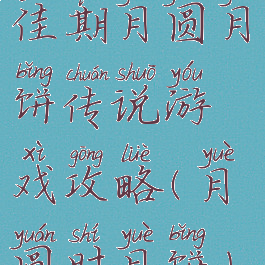 佳期月圆月饼传说游戏攻略(月圆时月饼)