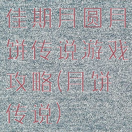 佳期月圆月饼传说游戏攻略(月饼传说)