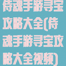 侍魂手游寻宝攻略大全(侍魂手游寻宝攻略大全视频)