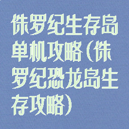 侏罗纪生存岛单机攻略(侏罗纪恐龙岛生存攻略)