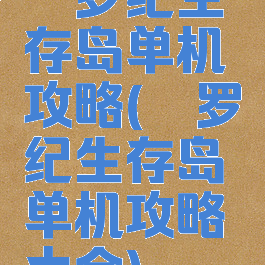 侏罗纪生存岛单机攻略(侏罗纪生存岛单机攻略大全)