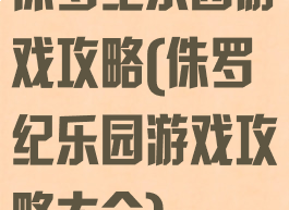 侏罗纪乐园游戏攻略(侏罗纪乐园游戏攻略大全)