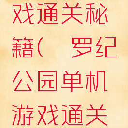 侏罗纪公园单机游戏通关秘籍(侏罗纪公园单机游戏通关秘籍怎么用)