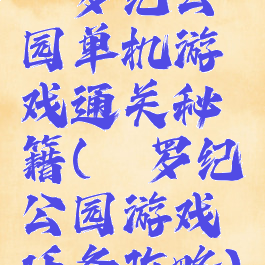 侏罗纪公园单机游戏通关秘籍(侏罗纪公园游戏任务攻略)