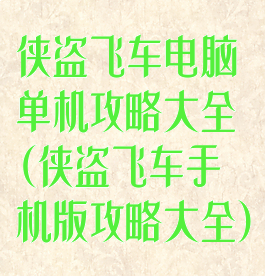 侠盗飞车电脑单机攻略大全(侠盗飞车手机版攻略大全)