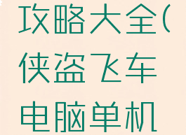 侠盗飞车电脑单机攻略大全(侠盗飞车电脑单机攻略大全下载)