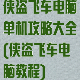 侠盗飞车电脑单机攻略大全(侠盗飞车电脑教程)