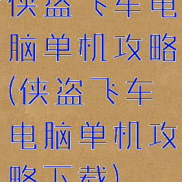 侠盗飞车电脑单机攻略(侠盗飞车电脑单机攻略下载)