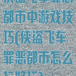 侠盗飞车罪恶都市中游戏技巧(侠盗飞车罪恶都市怎么玩好玩)