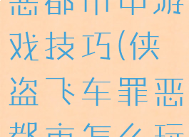 侠盗飞车罪恶都市中游戏技巧(侠盗飞车罪恶都市怎么玩法)