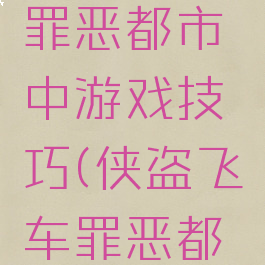 侠盗飞车罪恶都市中游戏技巧(侠盗飞车罪恶都市操作)