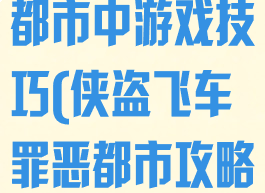 侠盗飞车罪恶都市中游戏技巧(侠盗飞车罪恶都市攻略秘籍)