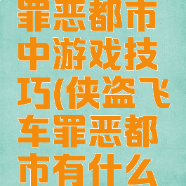 侠盗飞车罪恶都市中游戏技巧(侠盗飞车罪恶都市有什么玩法)