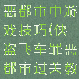 侠盗飞车罪恶都市中游戏技巧(侠盗飞车罪恶都市过关教程)