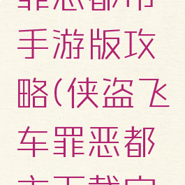侠盗飞车罪恶都市手游版攻略(侠盗飞车罪恶都市下载安卓)