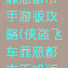 侠盗飞车罪恶都市手游版攻略(侠盗飞车罪恶都市手机版攻略大全)