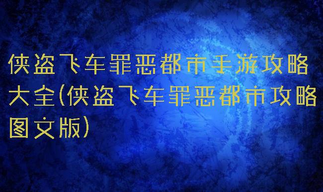 侠盗飞车罪恶都市手游攻略大全(侠盗飞车罪恶都市攻略图文版)