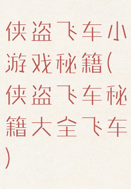 侠盗飞车小游戏秘籍(侠盗飞车秘籍大全飞车)