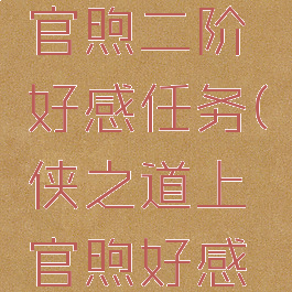 侠之道上官煦二阶好感任务(侠之道上官煦好感3)