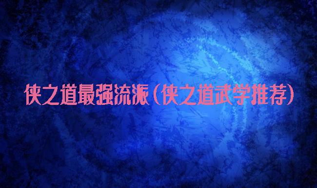 侠之道最强流派(侠之道武学推荐)