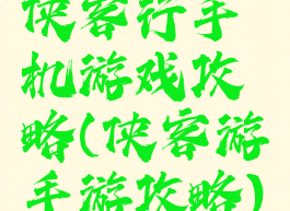 侠客行手机游戏攻略(侠客游手游攻略)