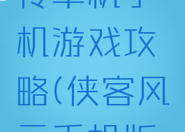 侠客风云传单机手机游戏攻略(侠客风云手机版传攻略)