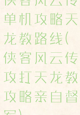 侠客风云传单机攻略天龙教路线(侠客风云传攻打天龙教攻略亲自督军)